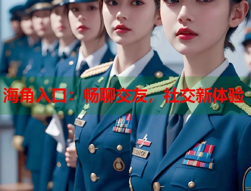 海角入口：畅聊交友，社交新体验