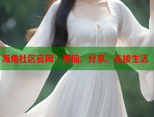 海角社区官网：发现、分享、连接生活