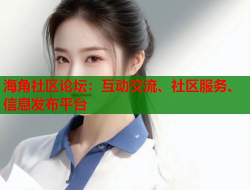 海角社区论坛：互动交流、社区服务、信息发布平台