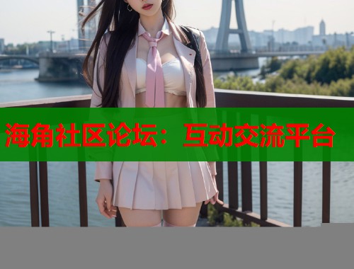 海角社区论坛：互动交流平台