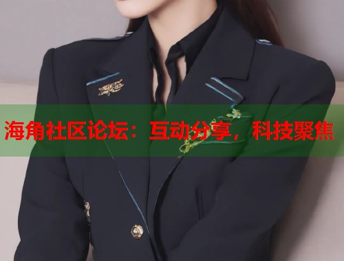 海角社区论坛：互动分享，科技聚焦