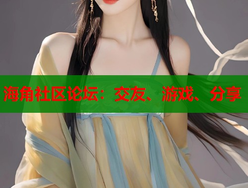 海角社区论坛：交友、游戏、分享