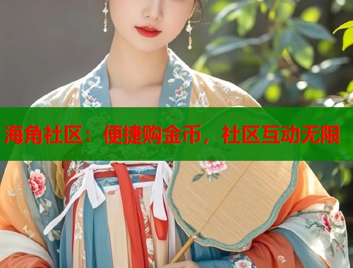 海角社区：便捷购金币，社区互动无限