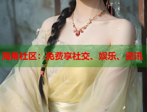 海角社区：免费享社交、娱乐、资讯