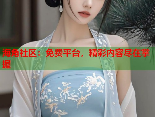 海角社区：免费平台，精彩内容尽在掌握
