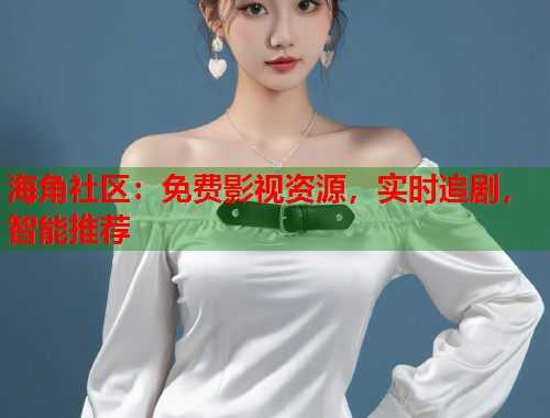 海角社区：免费影视资源，实时追剧，智能推荐