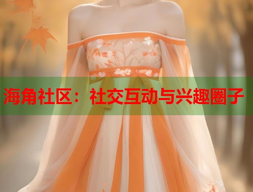 海角社区：社交互动与兴趣圈子