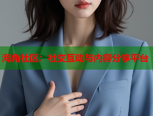 海角社区：社交互动与内容分享平台