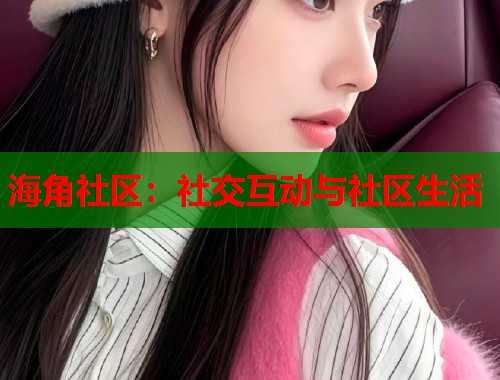 海角社区：社交互动与社区生活