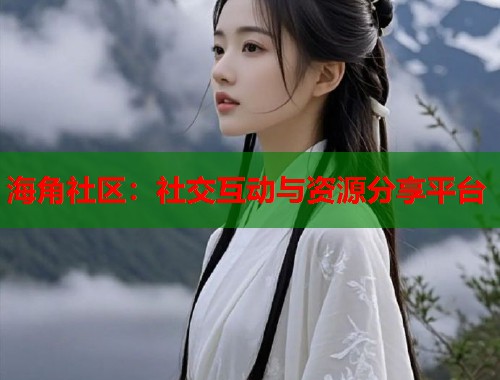 海角社区：社交互动与资源分享平台