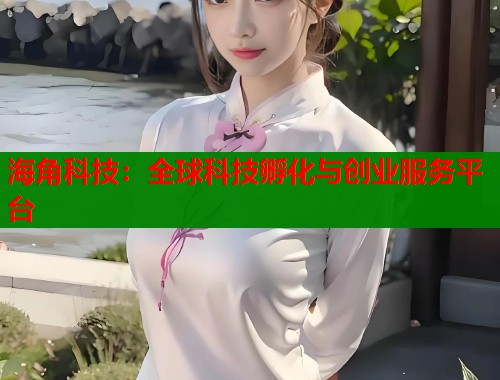 海角科技：全球科技孵化与创业服务平台
