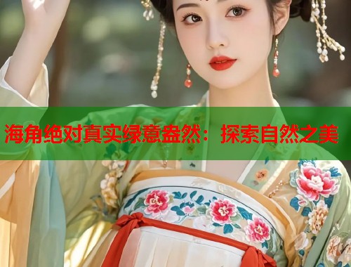 海角绝对真实绿意盎然：探索自然之美