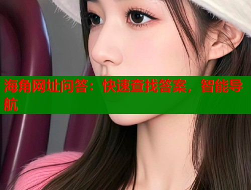 海角网址问答：快速查找答案，智能导航