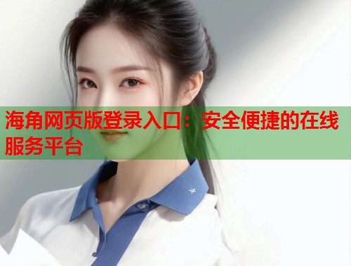 海角网页版登录入口：安全便捷的在线服务平台