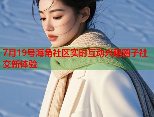 7月19号海角社区实时互动兴趣圈子社交新体验  第2张