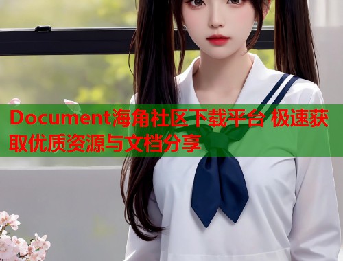 Document海角社区下载平台 极速获取优质资源与文档分享  第2张