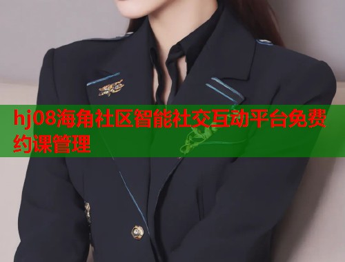 hj08海角社区智能社交互动平台免费约课管理