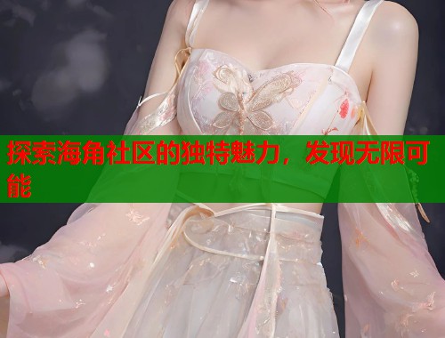 探索海角社区的独特魅力，发现无限可能