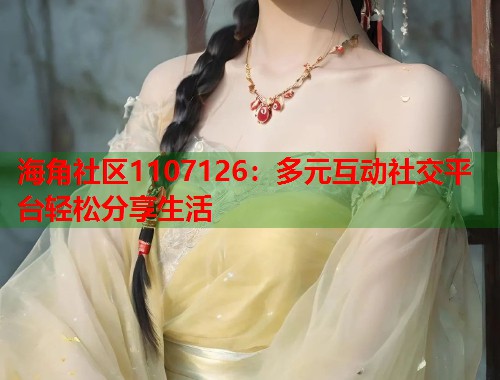 海角社区1107126：多元互动社交平台轻松分享生活