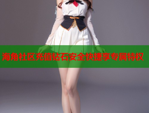 海角社区充值钻石安全快捷享专属特权