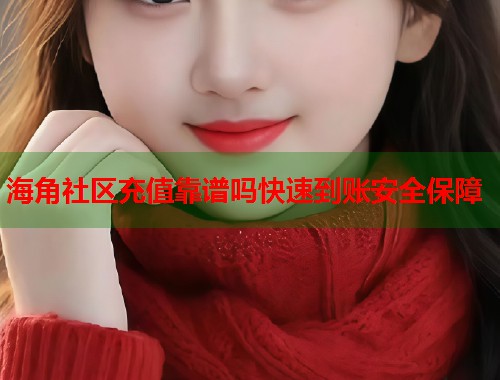 海角社区充值靠谱吗快速到账安全保障