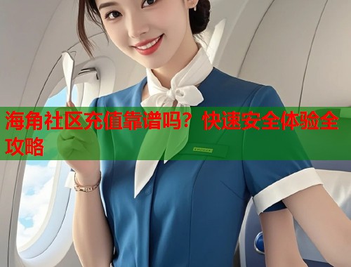 海角社区充值靠谱吗？快速安全体验全攻略