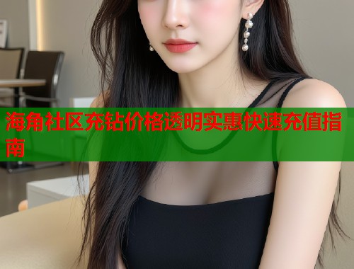 海角社区充钻价格透明实惠快速充值指南