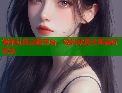 海角社区合租平台，轻松找房共享美好生活