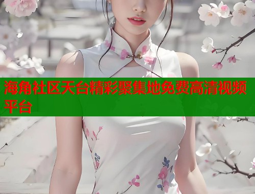 海角社区天台精彩聚集地免费高清视频平台