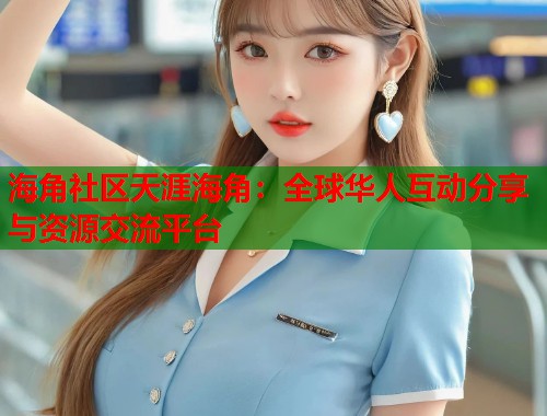 海角社区天涯海角：全球华人互动分享与资源交流平台  第1张