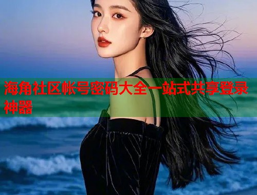 海角社区帐号密码大全一站式共享登录神器
