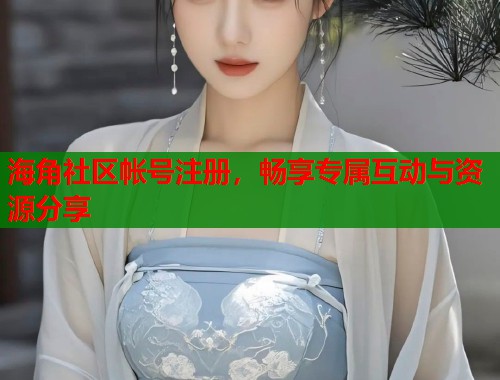 海角社区帐号注册，畅享专属互动与资源分享