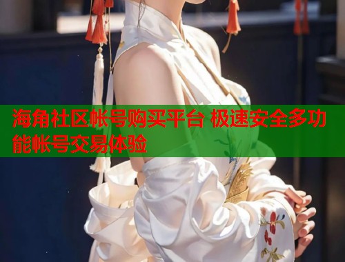 海角社区帐号购买平台 极速安全多功能帐号交易体验