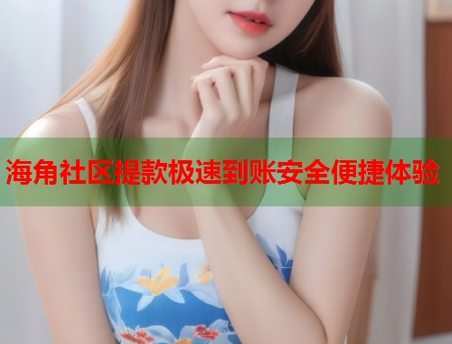 海角社区提款极速到账安全便捷体验
