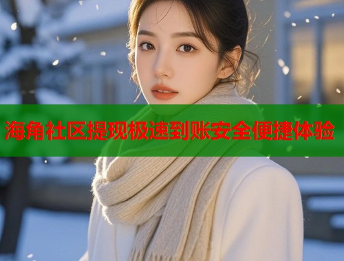 海角社区提现极速到账安全便捷体验