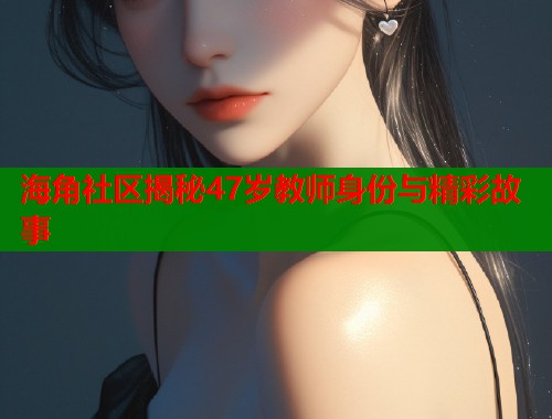 海角社区揭秘47岁教师身份与精彩故事