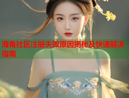 海角社区注册失败原因揭秘及快速解决指南