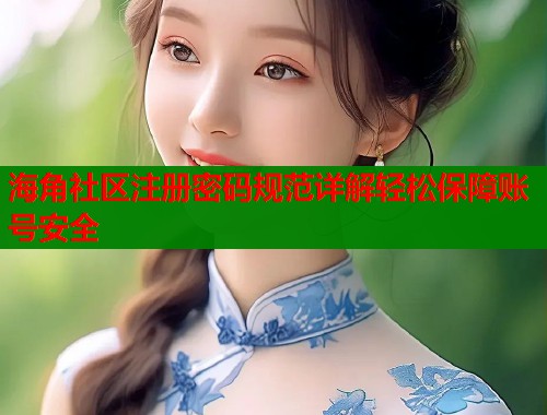 海角社区注册密码规范详解轻松保障账号安全  第1张