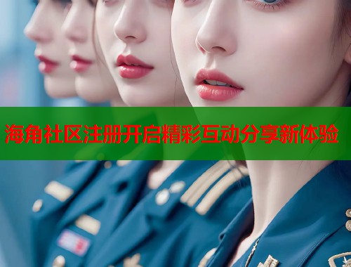 海角社区注册开启精彩互动分享新体验  第1张