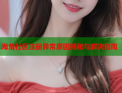 海角社区注册异常原因揭秘与解决指南