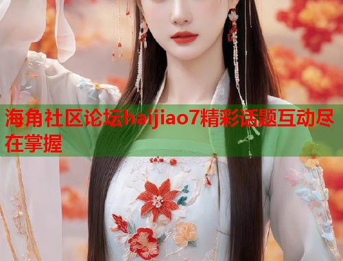 海角社区论坛haijiao7精彩话题互动尽在掌握