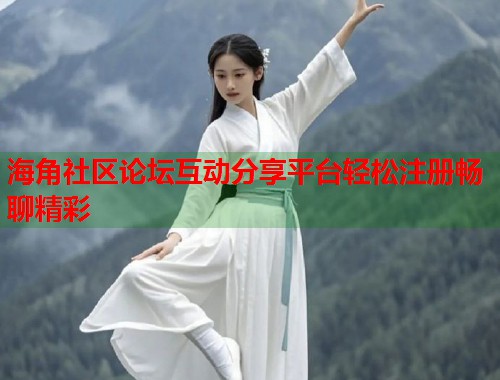 海角社区论坛互动分享平台轻松注册畅聊精彩