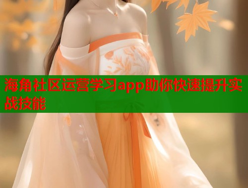 海角社区运营学习app助你快速提升实战技能