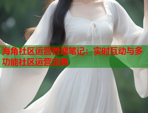海角社区运营管理笔记：实时互动与多功能社区运营宝典