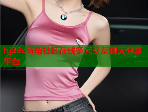 hj39c海角社区在线多元交友聊天分享平台