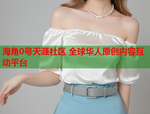 海角0号天涯社区 全球华人原创内容互动平台