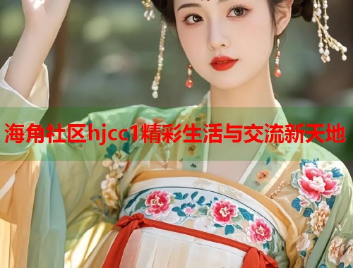 海角社区hjcc1精彩生活与交流新天地  第1张