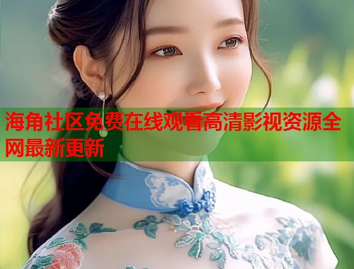 海角社区免费在线观看高清影视资源全网最新更新  第1张