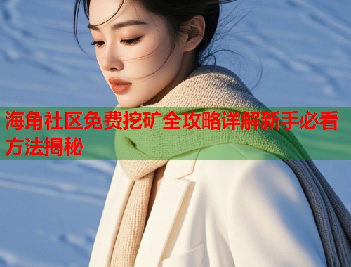 海角社区免费挖矿全攻略详解新手必看方法揭秘  第2张