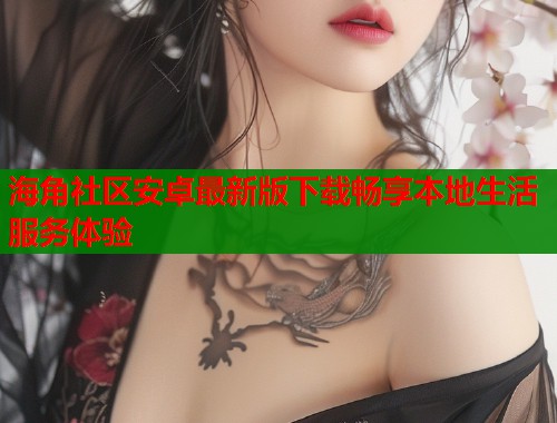 海角社区安卓最新版下载畅享本地生活服务体验  第1张